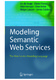 Modeling Semantic Web Services / Jos Bruijn, Dieter Fensel, Mick Kerrigan, Uwe Keller, Holger Lausen, James Scicluna.